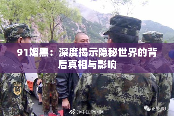 91媚黑：深度揭示隐秘世界的背后真相与影响