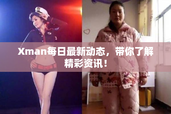 Xman每日最新动态，带你了解精彩资讯！