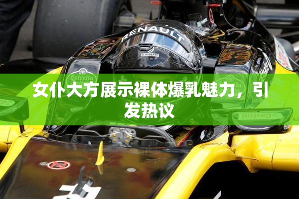 女仆大方展示裸体爆乳魅力，引发热议
