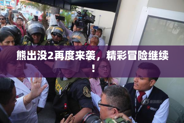 熊出没2再度来袭，精彩冒险继续！