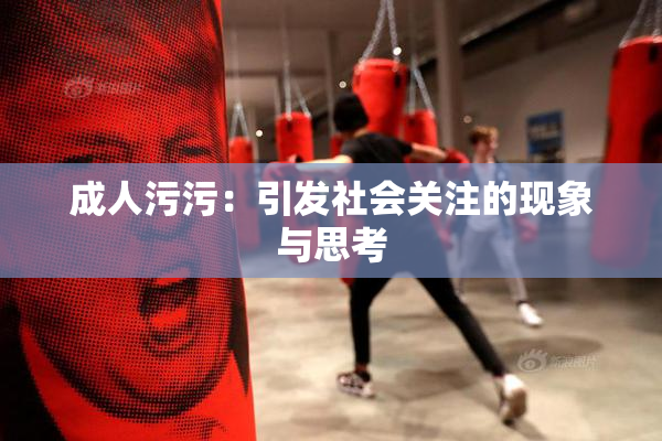 成人污污：引发社会关注的现象与思考