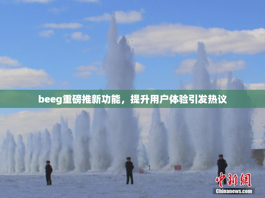 beeg重磅推新功能，提升用户体验引发热议