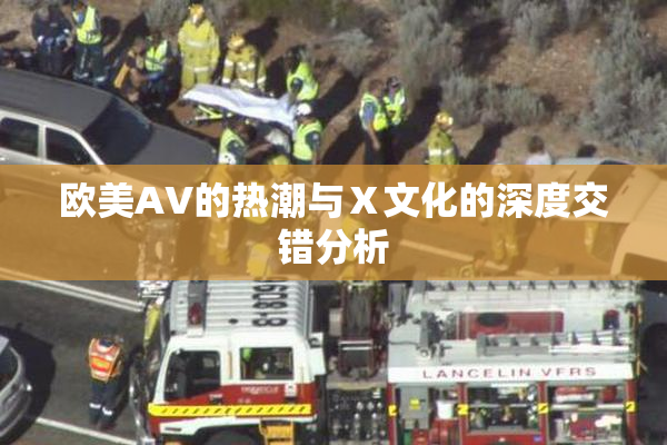 欧美AV的热潮与Ⅹ文化的深度交错分析