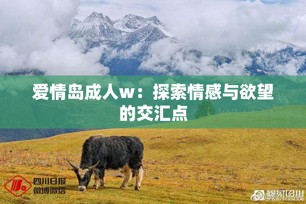 爱情岛成人w：探索情感与欲望的交汇点