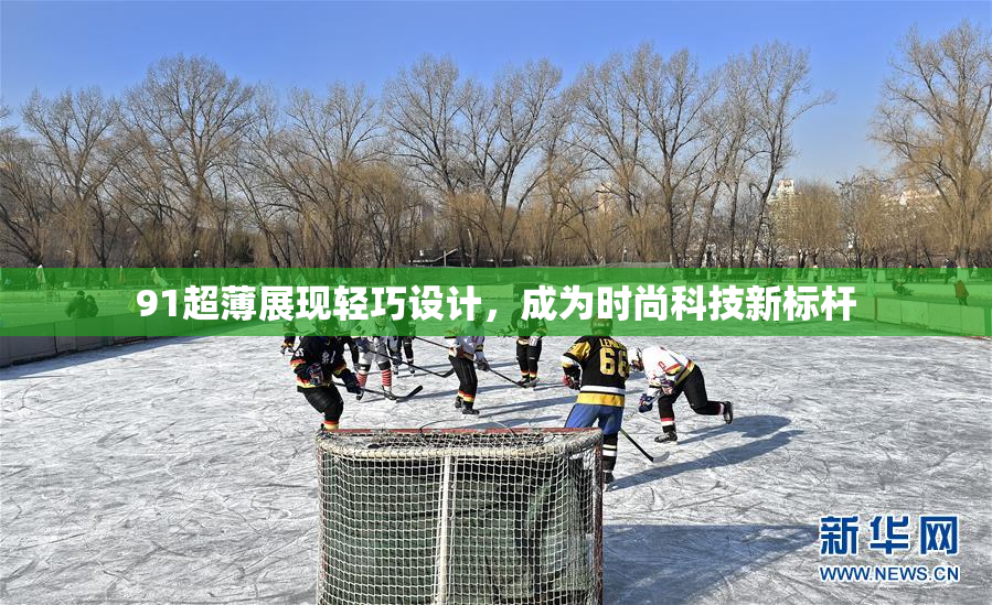 91超薄展现轻巧设计，成为时尚科技新标杆