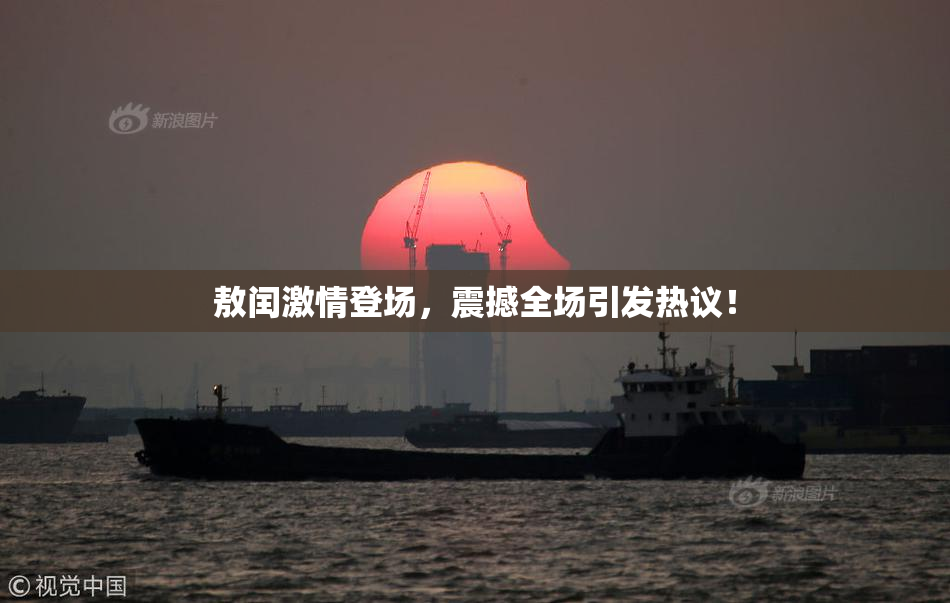 敖闰激情登场，震撼全场引发热议！