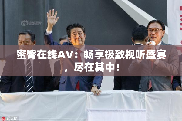 蜜臀在线AV：畅享极致视听盛宴，尽在其中！