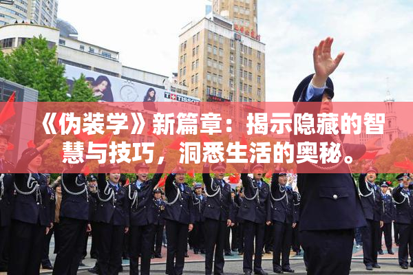 《伪装学》新篇章：揭示隐藏的智慧与技巧，洞悉生活的奥秘。