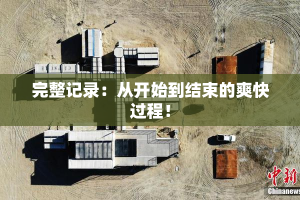 完整记录：从开始到结束的爽快过程！