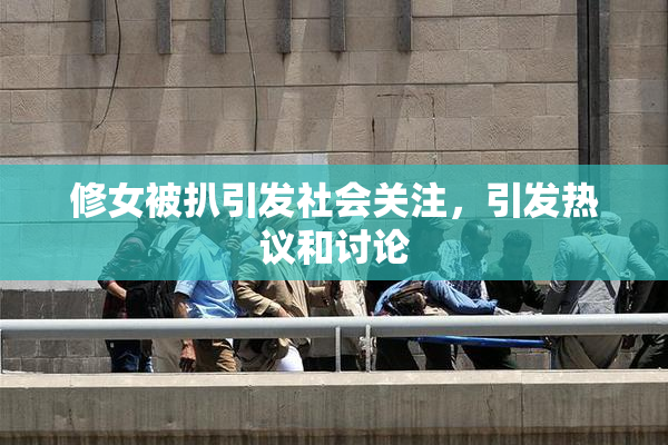 修女被扒引发社会关注，引发热议和讨论