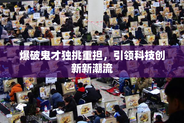 爆破鬼才独挑重担，引领科技创新新潮流