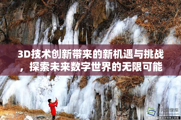 3D技术创新带来的新机遇与挑战，探索未来数字世界的无限可能。