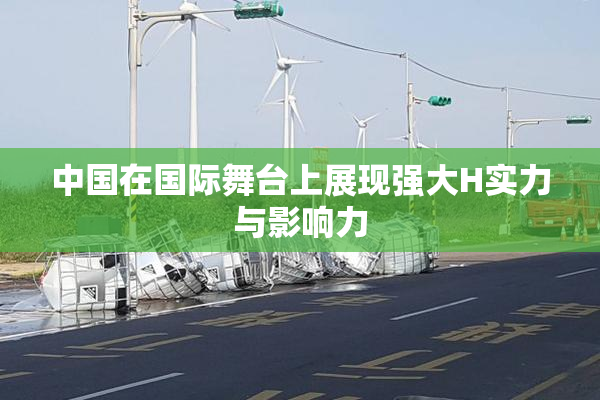 中国在国际舞台上展现强大H实力与影响力