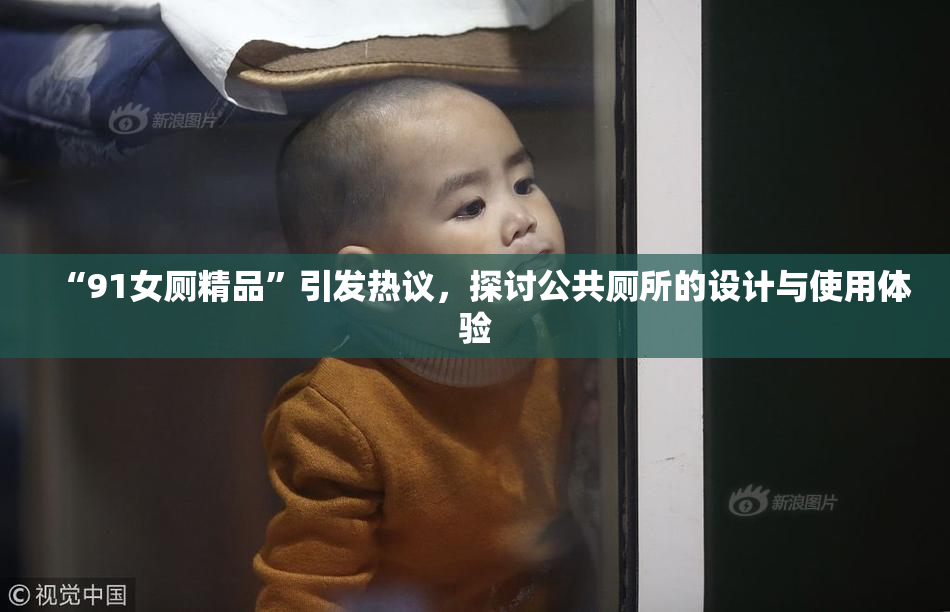 “91女厕精品”引发热议，探讨公共厕所的设计与使用体验