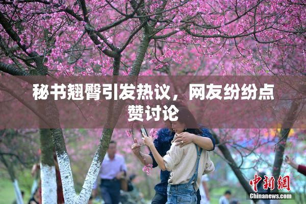 秘书翘臀引发热议，网友纷纷点赞讨论