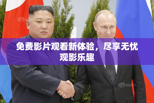 免费影片观看新体验，尽享无忧观影乐趣