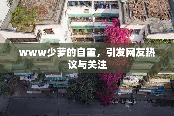 www少萝的自重，引发网友热议与关注