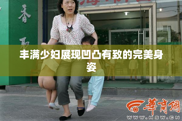 丰满少妇展现凹凸有致的完美身姿