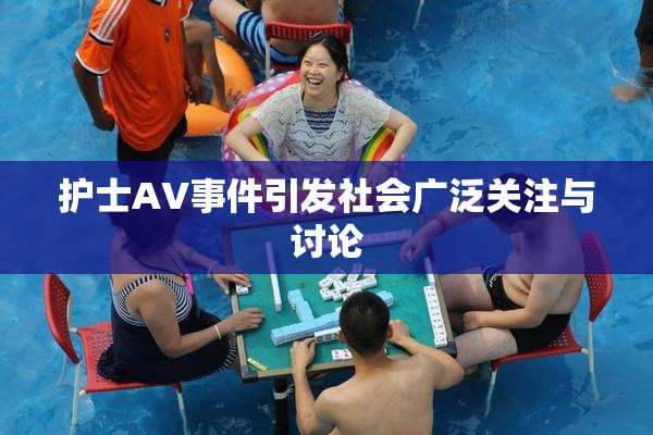 护士AV事件引发社会广泛关注与讨论