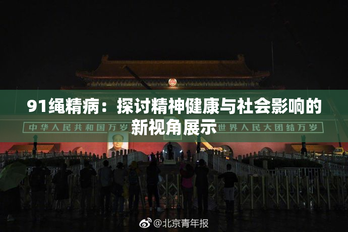 91绳精病：探讨精神健康与社会影响的新视角展示