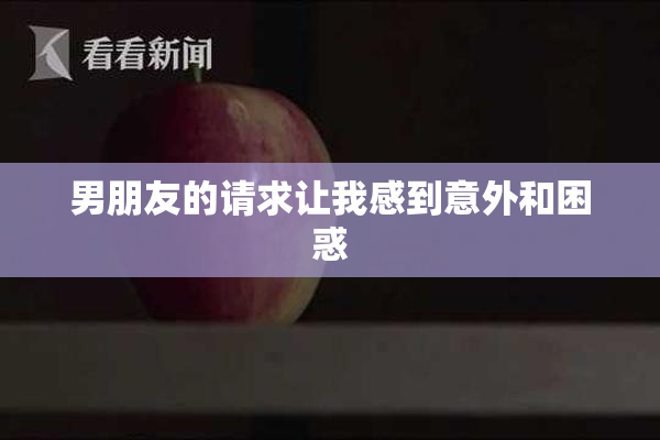 男朋友的请求让我感到意外和困惑