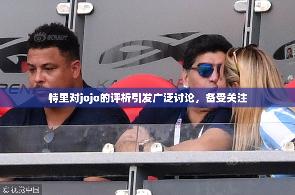 特里对jojo的评析引发广泛讨论，备受关注