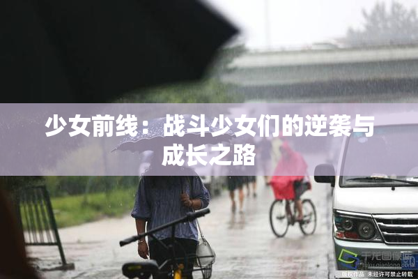 少女前线：战斗少女们的逆袭与成长之路