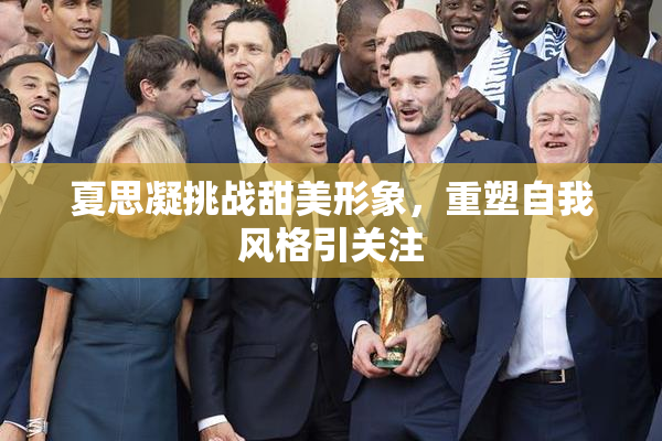 夏思凝挑战甜美形象，重塑自我风格引关注