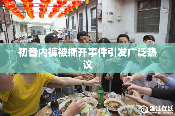 初音内裤被撕开事件引发广泛热议