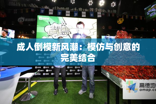 成人倒模新风潮：模仿与创意的完美结合