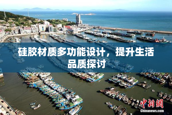 硅胶材质多功能设计，提升生活品质探讨
