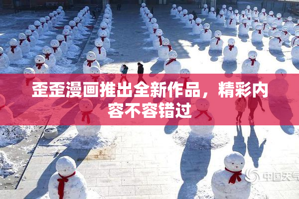 歪歪漫画推出全新作品，精彩内容不容错过