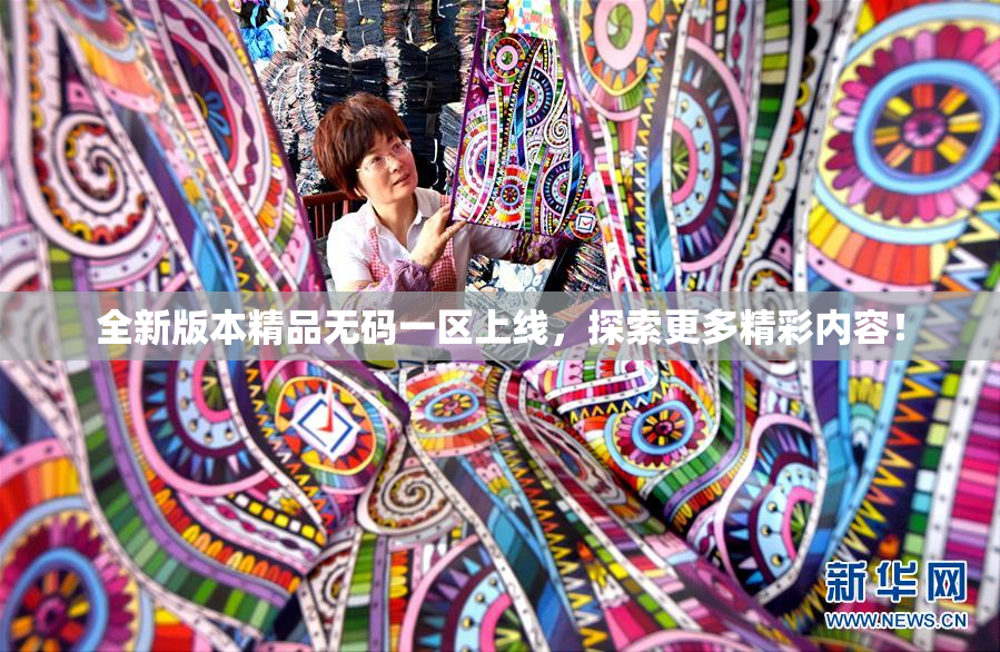 全新版本精品无码一区上线，探索更多精彩内容！