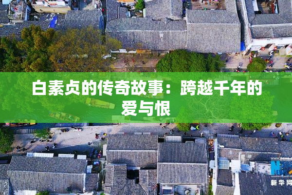 白素贞的传奇故事：跨越千年的爱与恨