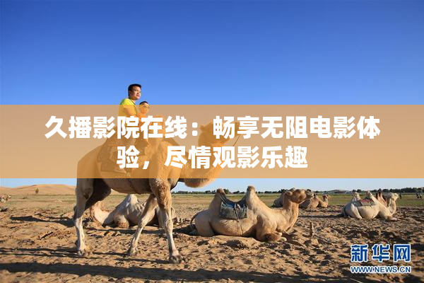 久播影院在线：畅享无阻电影体验，尽情观影乐趣