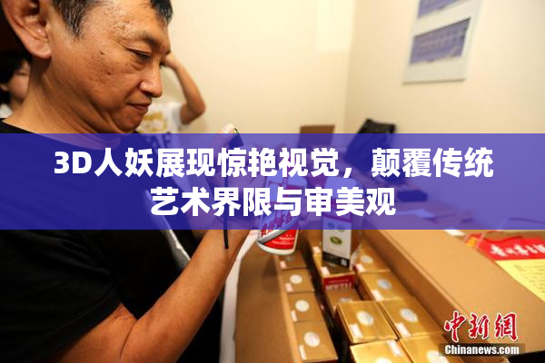 3D人妖展现惊艳视觉，颠覆传统艺术界限与审美观