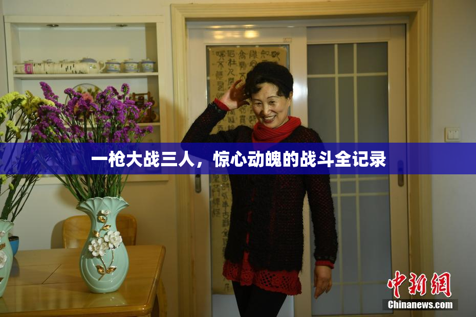 一枪大战三人，惊心动魄的战斗全记录