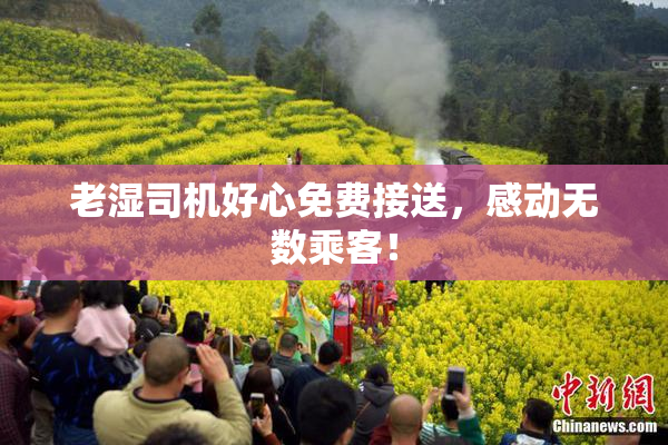 老湿司机好心免费接送，感动无数乘客！