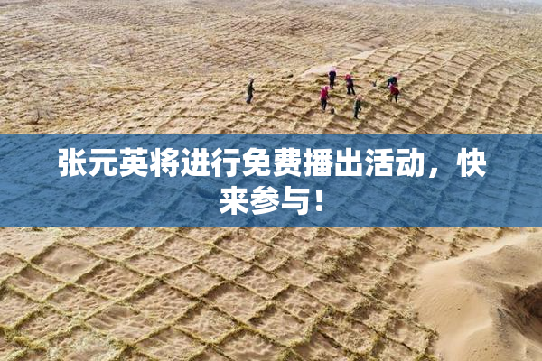 张元英将进行免费播出活动，快来参与！