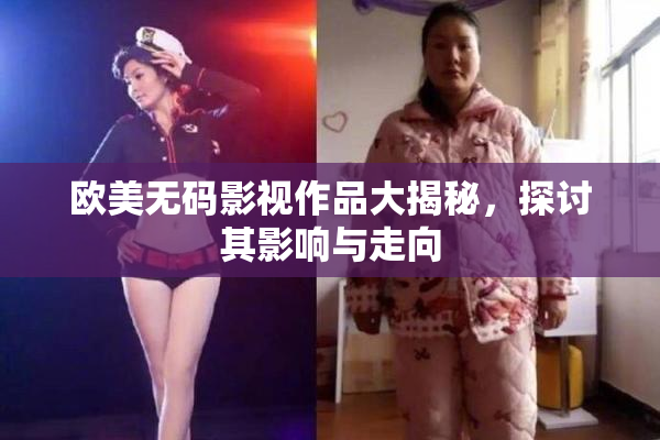 欧美无码影视作品大揭秘，探讨其影响与走向