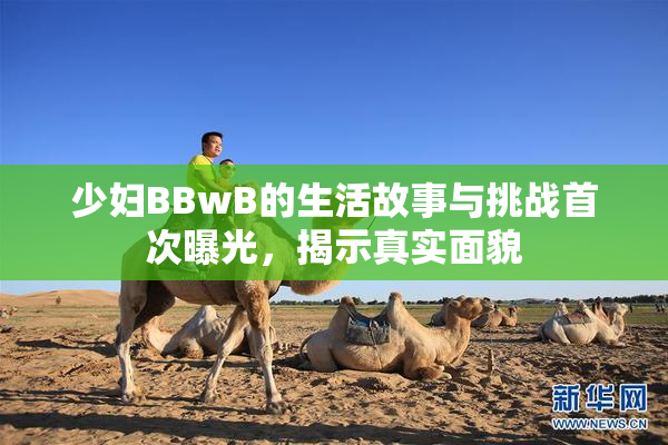 少妇BBwB的生活故事与挑战首次曝光，揭示真实面貌