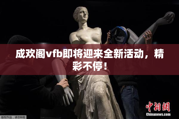 成欢阁vfb即将迎来全新活动，精彩不停！