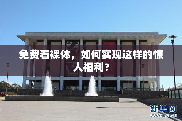 免费看裸体，如何实现这样的惊人福利？