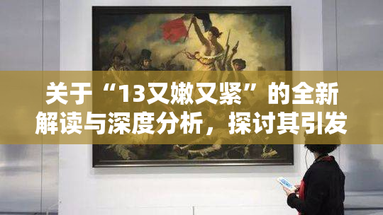 关于“13又嫩又紧”的全新解读与深度分析，探讨其引发的热议话题！