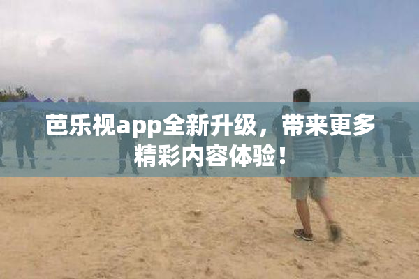 芭乐视app全新升级，带来更多精彩内容体验！