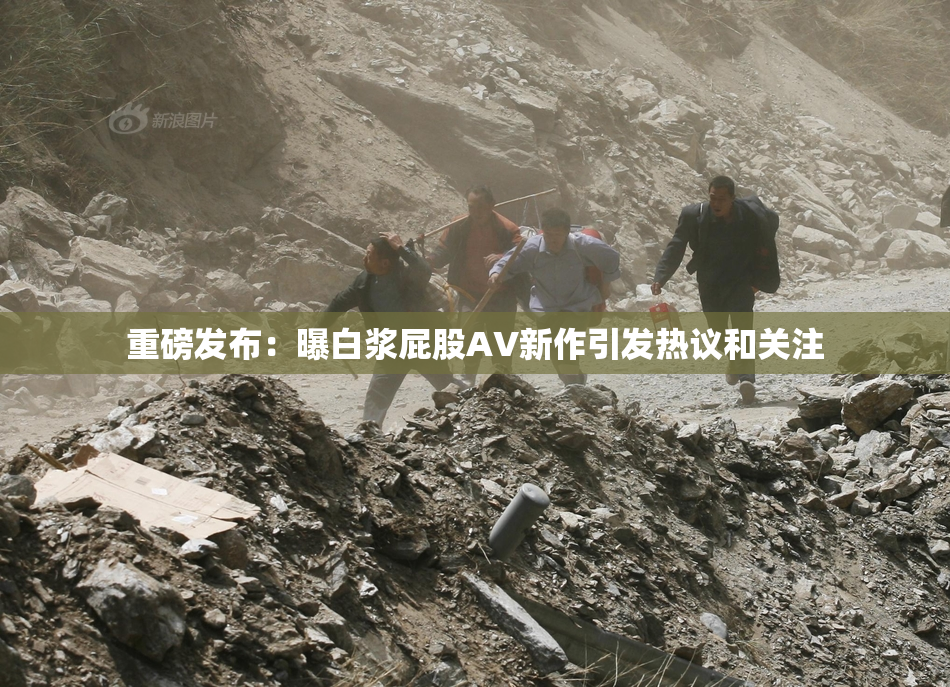 重磅发布：曝白浆屁股AV新作引发热议和关注