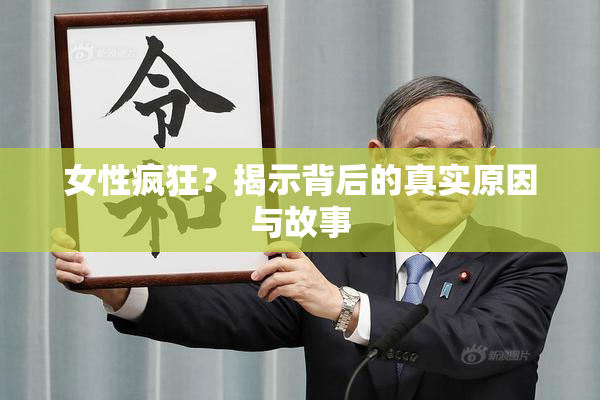 女性疯狂？揭示背后的真实原因与故事