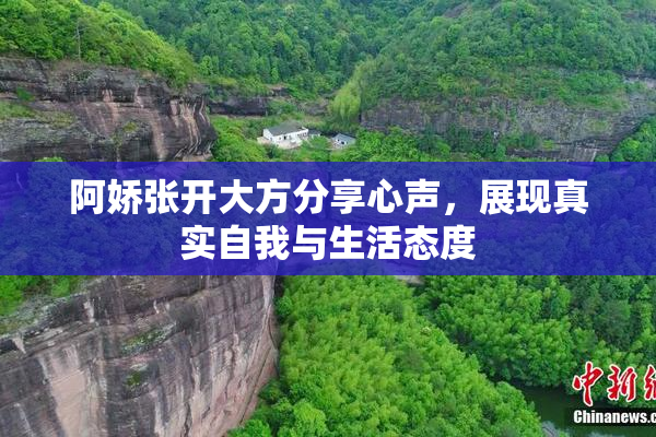 阿娇张开大方分享心声，展现真实自我与生活态度