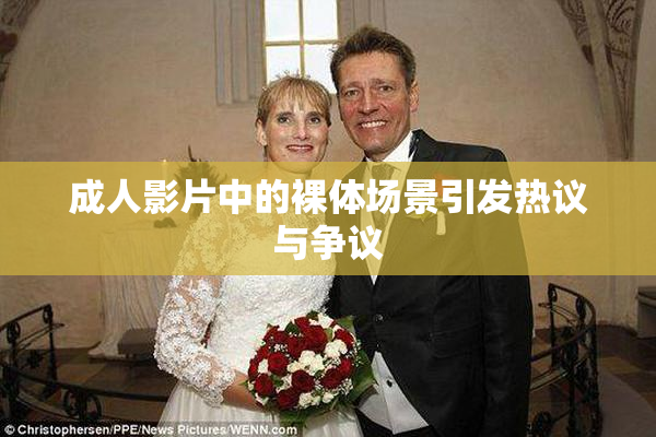 成人影片中的裸体场景引发热议与争议