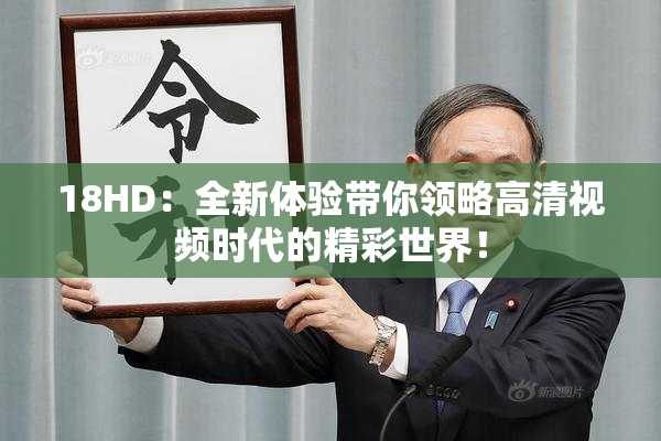 18HD：全新体验带你领略高清视频时代的精彩世界！